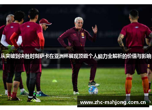 从突破到决胜时刻萨卡在亚洲杯展现顶级个人能力全解析的价值与影响 从突破到决胜时刻萨卡在亚洲杯展现顶级个人能力全解析的价值与影响