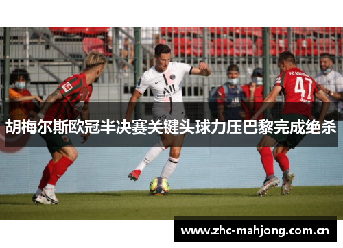 胡梅尔斯欧冠半决赛关键头球力压巴黎完成绝杀 胡梅尔斯欧冠半决赛关键头球力压巴黎完成绝杀